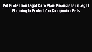 Read Book Pet Protection Legal Care Plan: Financial and Legal Planning to Protect Our Companion