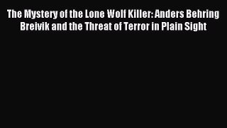 Download The Mystery of the Lone Wolf Killer: Anders Behring Breivik and the Threat of Terror