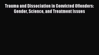 Read Trauma and Dissociation in Convicted Offenders: Gender Science and Treatment Issues Ebook