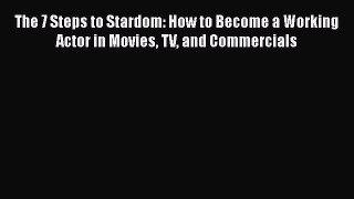 Read The 7 Steps to Stardom: How to Become a Working Actor in Movies TV and Commercials Ebook