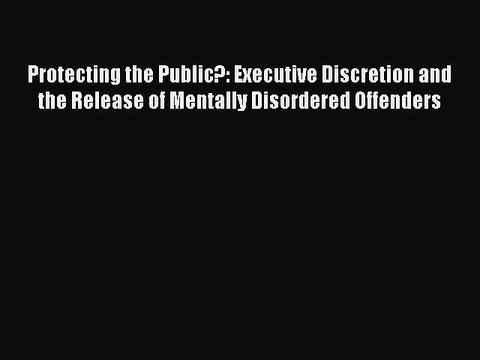 Download Protecting the Public?: Executive Discretion and the Release of Mentally Disordered