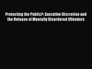 Download Protecting the Public?: Executive Discretion and the Release of Mentally Disordered