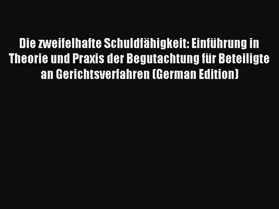 Read Die zweifelhafte SchuldfÃ¤higkeit: EinfÃ¼hrung in Theorie und Praxis der Begutachtung fÃ¼r
