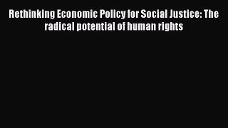 Read Rethinking Economic Policy for Social Justice: The radical potential of human rights Ebook