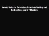 Read How to Write for Television: A Guide to Writing and Selling Successful TV Scripts Ebook