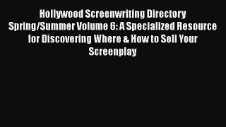 Read Hollywood Screenwriting Directory Spring/Summer Volume 6: A Specialized Resource for Discovering