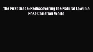 Read Book The First Grace: Rediscovering the Natural Law in a Post-Christian World ebook textbooks