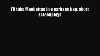 Read I'll take Manhattan in a garbage bag: short screenplays PDF Online