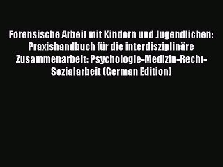 Read Forensische Arbeit mit Kindern und Jugendlichen: Praxishandbuch fÃ¼r die interdisziplinÃ¤re