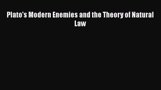 Read Book Plato's Modern Enemies and the Theory of Natural Law PDF Online