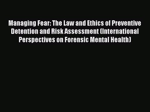 Download Managing Fear: The Law and Ethics of Preventive Detention and Risk Assessment (International
