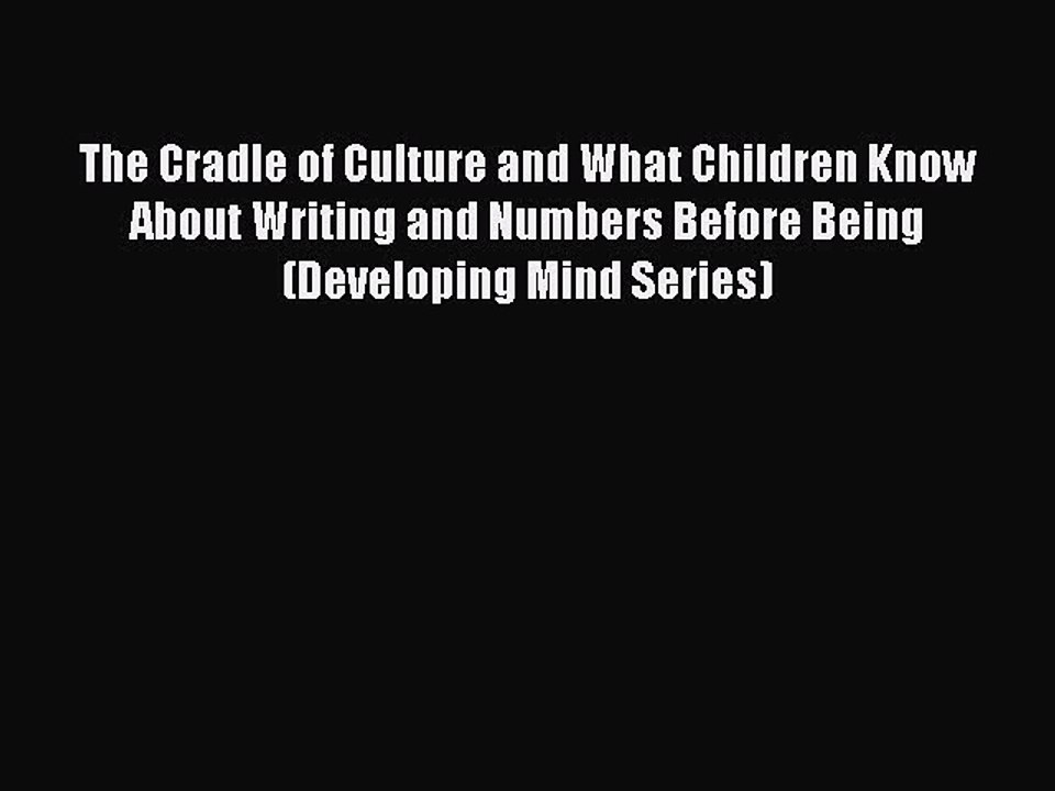 Read The Cradle of Culture and What Children Know About Writing and Numbers Before Being (Developing