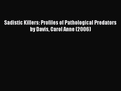 Read Sadistic Killers: Profiles of Pathological Predators by Davis Carol Anne (2006) Ebook