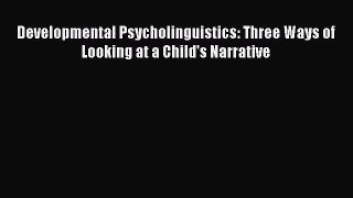 Read Developmental Psycholinguistics: Three Ways of Looking at a Child's Narrative Ebook Free