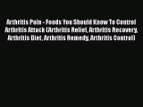 Read Arthritis Pain - Foods You Should Know To Control Arthritis Attack (Arthritis Relief Arthritis