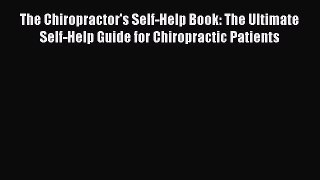 Read The Chiropractor's Self-Help Book: The Ultimate Self-Help Guide for Chiropractic Patients