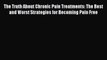 Read The Truth About Chronic Pain Treatments: The Best and Worst Strategies for Becoming Pain