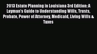 Read Book 2013 Estate Planning in Louisiana 3rd Edition: A Layman's Guide to Understanding