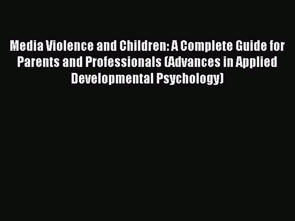 Read Media Violence and Children: A Complete Guide for Parents and Professionals (Advances