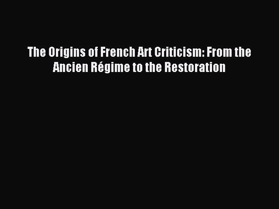 Read The Origins of French Art Criticism: From the Ancien RÃ©gime to the Restoration PDF Free