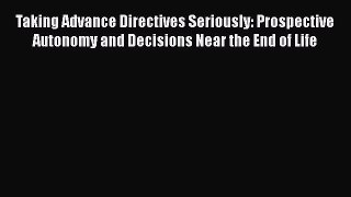Read Book Taking Advance Directives Seriously: Prospective Autonomy and Decisions Near the