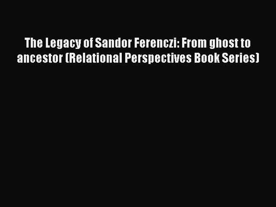 Read The Legacy of Sandor Ferenczi: From ghost to ancestor (Relational Perspectives Book Series)