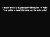 Read Complementary & Alternative Therapies for Pain: Your guide to over 50 treatments for pain