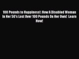 Read 100 Pounds to Happiness!: How A Disabled Woman In Her 50's Lost Over 100 Pounds On Her