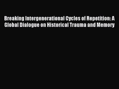 Read Breaking Intergenerational Cycles of Repetition: A Global Dialogue on Historical Trauma