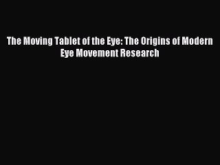 Read The Moving Tablet of the Eye: The Origins of Modern Eye Movement Research Ebook Free