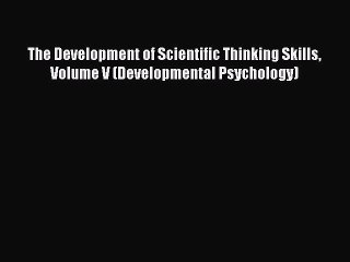 Read The Development of Scientific Thinking Skills Volume V (Developmental Psychology) Ebook