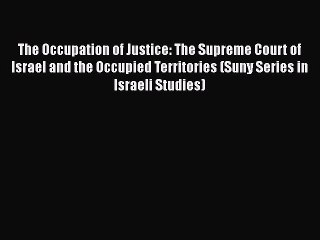 Read Book The Occupation of Justice: The Supreme Court of Israel and the Occupied Territories