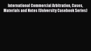 Read Book International Commercial Arbitration Cases Materials and Notes (University Casebook