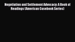Read Book Negotiation and Settlement Advocacy: A Book of Readings (American Casebook Series)