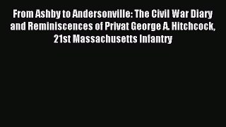 Read From Ashby to Andersonville: The Civil War Diary and Reminiscences of Privat George A.