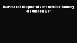 Read Invasion and Conquest of North Carolina: Anatomy of a Gunboat War Ebook Free