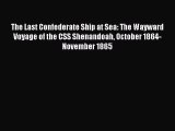 Read The Last Confederate Ship at Sea: The Wayward Voyage of the CSS Shenandoah October 1864-November