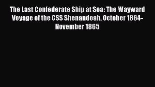 Read The Last Confederate Ship at Sea: The Wayward Voyage of the CSS Shenandoah October 1864-November