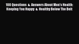 Read 100 Questions  &  Answers About Men's Health: Keeping You Happy  &  Healthy Below The