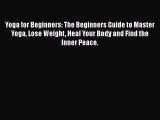 Read Yoga for Beginners: The Beginners Guide to Master Yoga Lose Weight Heal Your Body and