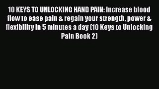 Read 10 KEYS TO UNLOCKING HAND PAIN: Increase blood flow to ease pain & regain your strength