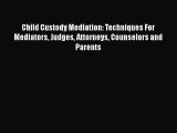 Read Book Child Custody Mediation: Techniques For Mediators Judges Attorneys Counselors and