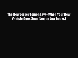 Read Book The New Jersey Lemon Law - When Your New Vehicle Goes Sour (Lemon Law books) Ebook