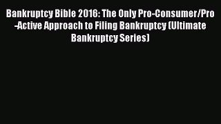 Read Book Bankruptcy Bible 2016: The Only Pro-Consumer/Pro-Active Approach to Filing Bankruptcy