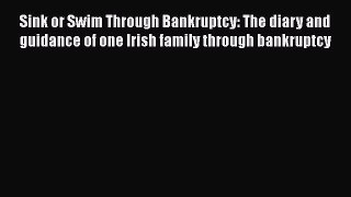 Read Book Sink or Swim Through Bankruptcy: The diary and guidance of one Irish family through