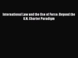 Read Book International Law and the Use of Force: Beyond the U.N. Charter Paradigm ebook textbooks