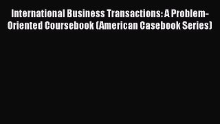 Read Book International Business Transactions: A Problem-Oriented Coursebook (American Casebook