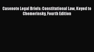 Read Book Casenote Legal Briefs: Constitutional Law Keyed to Chemerinsky Fourth Edition E-Book