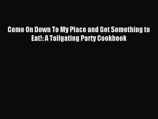 [PDF] Come On Down To My Place and Get Something to Eat!: A Tailgating Party Cookbook [Download]