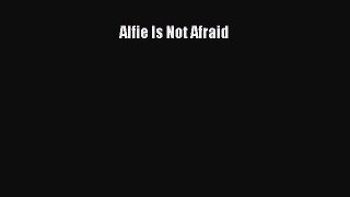Download Alfie Is Not Afraid Ebook